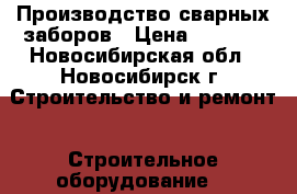 Производство сварных заборов › Цена ­ 1 000 - Новосибирская обл., Новосибирск г. Строительство и ремонт » Строительное оборудование   